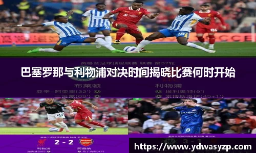 巴塞罗那与利物浦对决时间揭晓比赛何时开始
