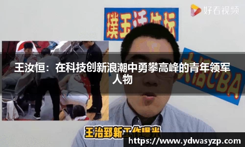 王汝恒：在科技创新浪潮中勇攀高峰的青年领军人物