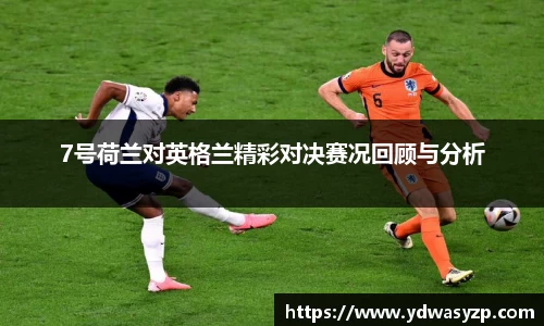 7号荷兰对英格兰精彩对决赛况回顾与分析