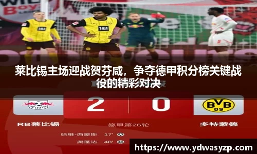 莱比锡主场迎战贺芬咸，争夺德甲积分榜关键战役的精彩对决