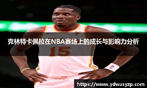 克林特卡佩拉在NBA赛场上的成长与影响力分析