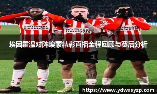 埃因霍温对阵埃蒙精彩直播全程回顾与赛后分析