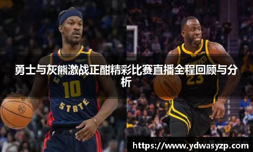 勇士与灰熊激战正酣精彩比赛直播全程回顾与分析