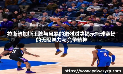 拉斯维加斯王牌与风暴的激烈对决揭示篮球赛场的无限魅力与竞争精神