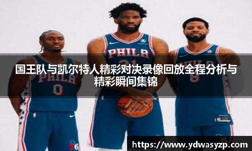 国王队与凯尔特人精彩对决录像回放全程分析与精彩瞬间集锦