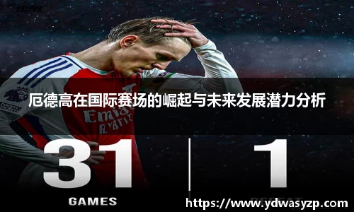 厄德高在国际赛场的崛起与未来发展潜力分析