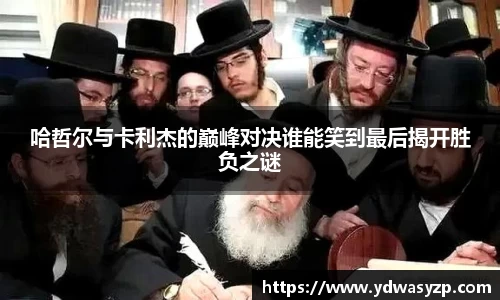 哈哲尔与卡利杰的巅峰对决谁能笑到最后揭开胜负之谜