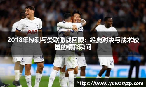 2018年热刺与曼联激战回顾：经典对决与战术较量的精彩瞬间