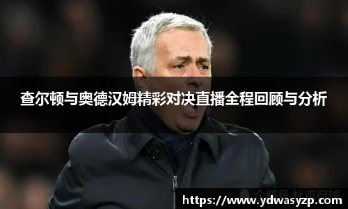 查尔顿与奥德汉姆精彩对决直播全程回顾与分析