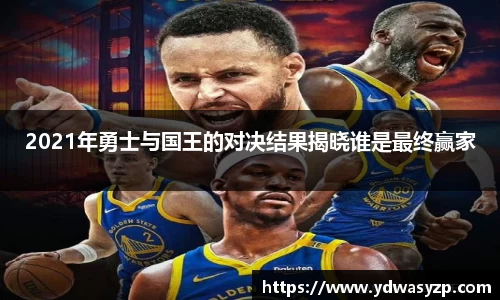 2021年勇士与国王的对决结果揭晓谁是最终赢家