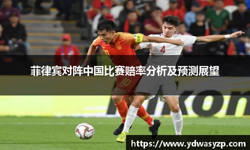 菲律宾对阵中国比赛赔率分析及预测展望