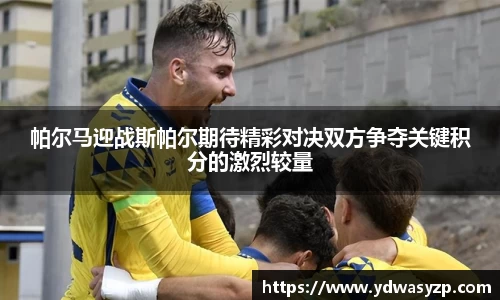 帕尔马迎战斯帕尔期待精彩对决双方争夺关键积分的激烈较量