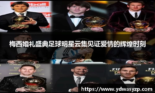 梅西婚礼盛典足球明星云集见证爱情的辉煌时刻