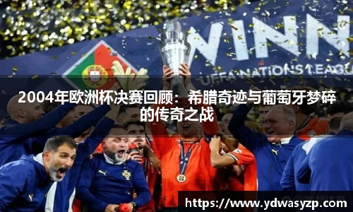 2004年欧洲杯决赛回顾：希腊奇迹与葡萄牙梦碎的传奇之战